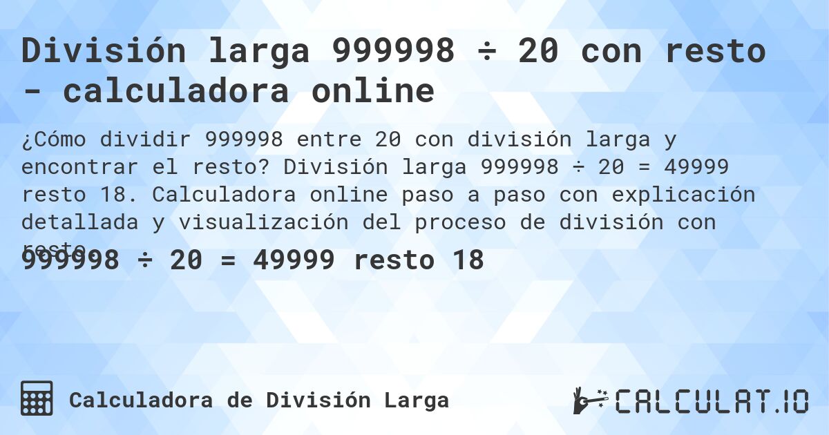 División larga 999998 ÷ 20 con resto - calculadora online. División larga 999998 ÷ 20 = 49999 resto 18. Calculadora online paso a paso con explicación detallada y visualización del proceso de división con resto.