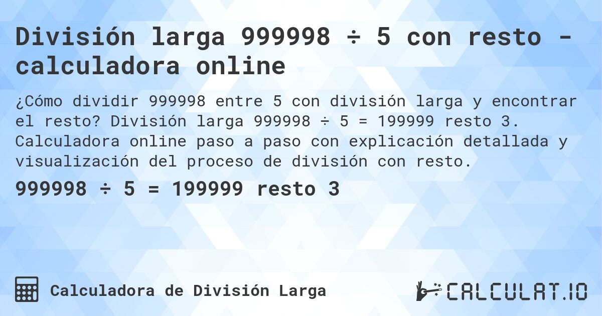 División larga 999998 ÷ 5 con resto - calculadora online. División larga 999998 ÷ 5 = 199999 resto 3. Calculadora online paso a paso con explicación detallada y visualización del proceso de división con resto.