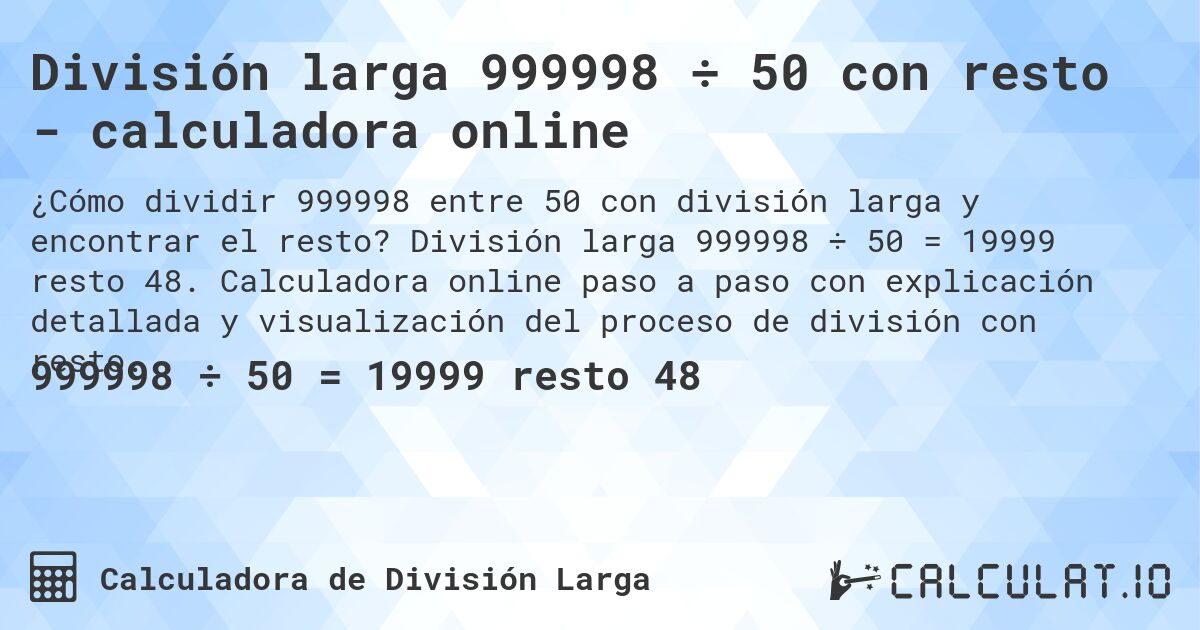 División larga 999998 ÷ 50 con resto - calculadora online. División larga 999998 ÷ 50 = 19999 resto 48. Calculadora online paso a paso con explicación detallada y visualización del proceso de división con resto.