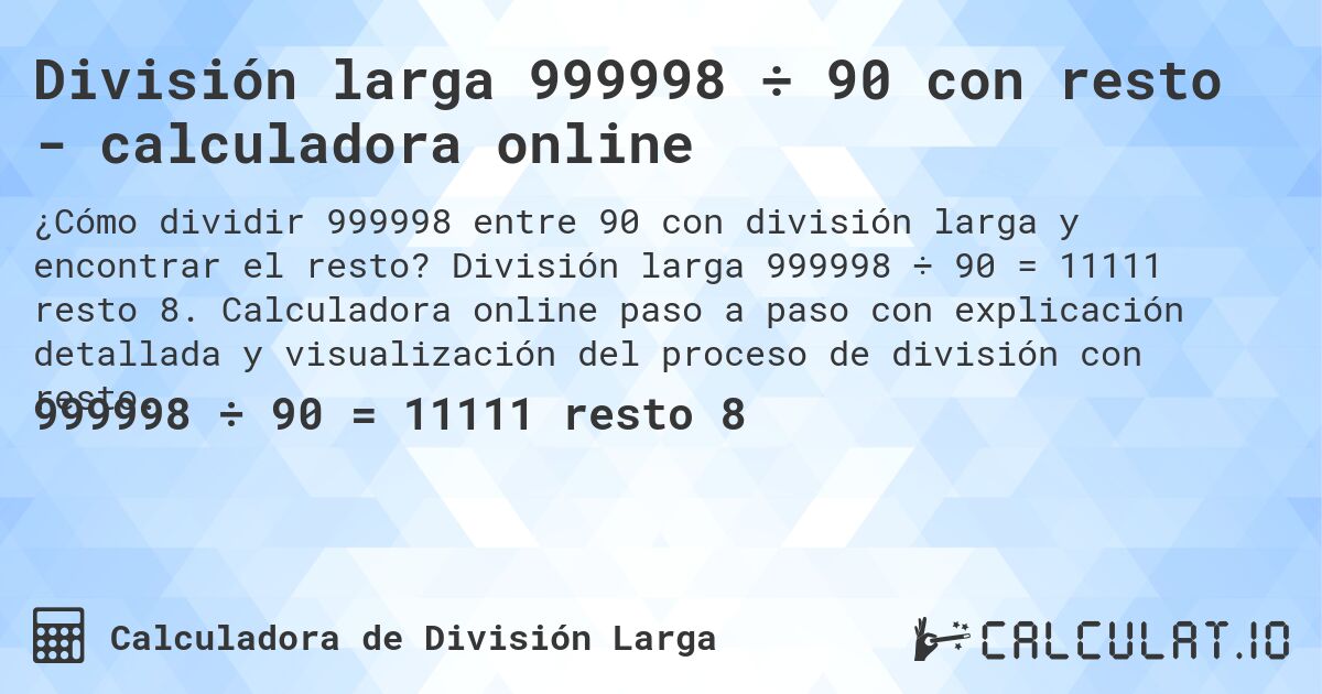 División larga 999998 ÷ 90 con resto - calculadora online. División larga 999998 ÷ 90 = 11111 resto 8. Calculadora online paso a paso con explicación detallada y visualización del proceso de división con resto.
