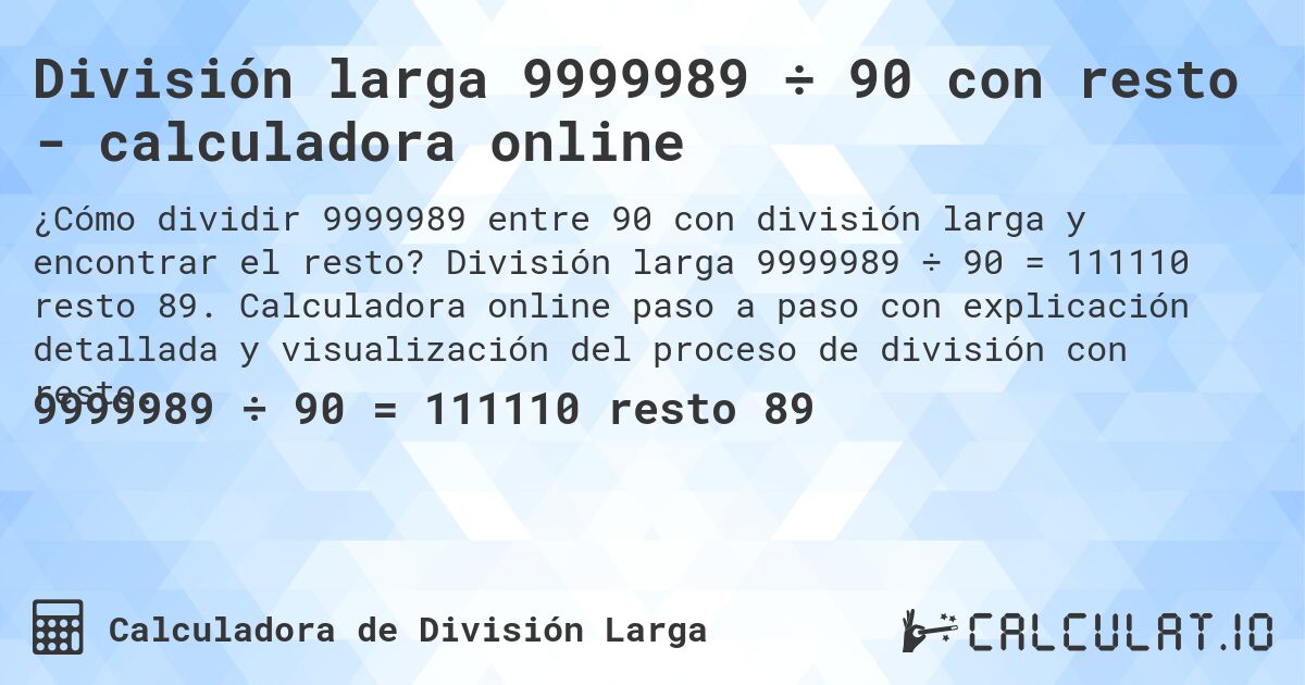 División larga 9999989 ÷ 90 con resto - calculadora online. División larga 9999989 ÷ 90 = 111110 resto 89. Calculadora online paso a paso con explicación detallada y visualización del proceso de división con resto.