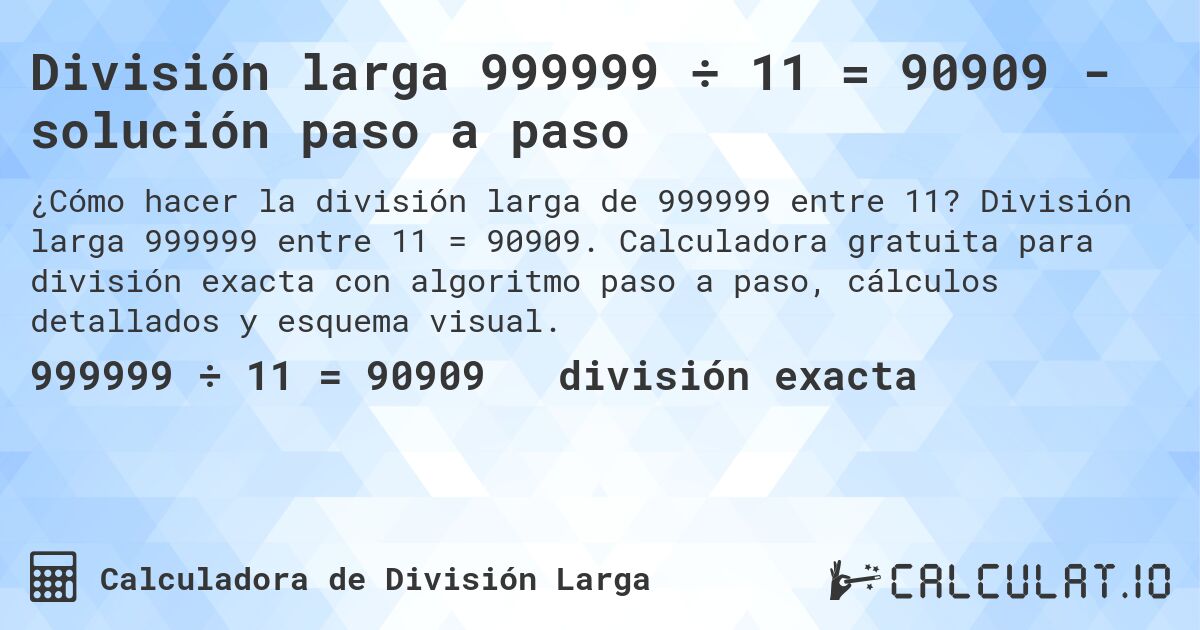 División larga 999999 ÷ 11 = 90909 - solución paso a paso. División larga 999999 entre 11 = 90909. Calculadora gratuita para división exacta con algoritmo paso a paso, cálculos detallados y esquema visual.