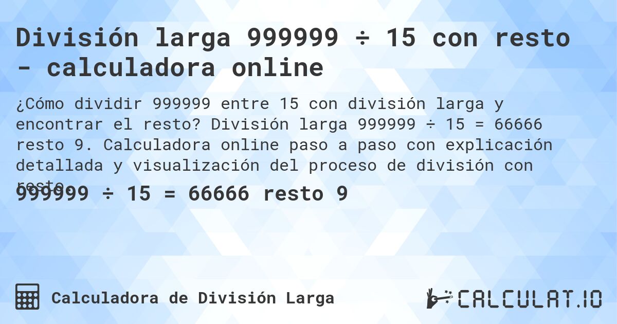 División larga 999999 ÷ 15 con resto - calculadora online. División larga 999999 ÷ 15 = 66666 resto 9. Calculadora online paso a paso con explicación detallada y visualización del proceso de división con resto.