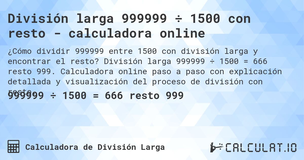 División larga 999999 ÷ 1500 con resto - calculadora online. División larga 999999 ÷ 1500 = 666 resto 999. Calculadora online paso a paso con explicación detallada y visualización del proceso de división con resto.