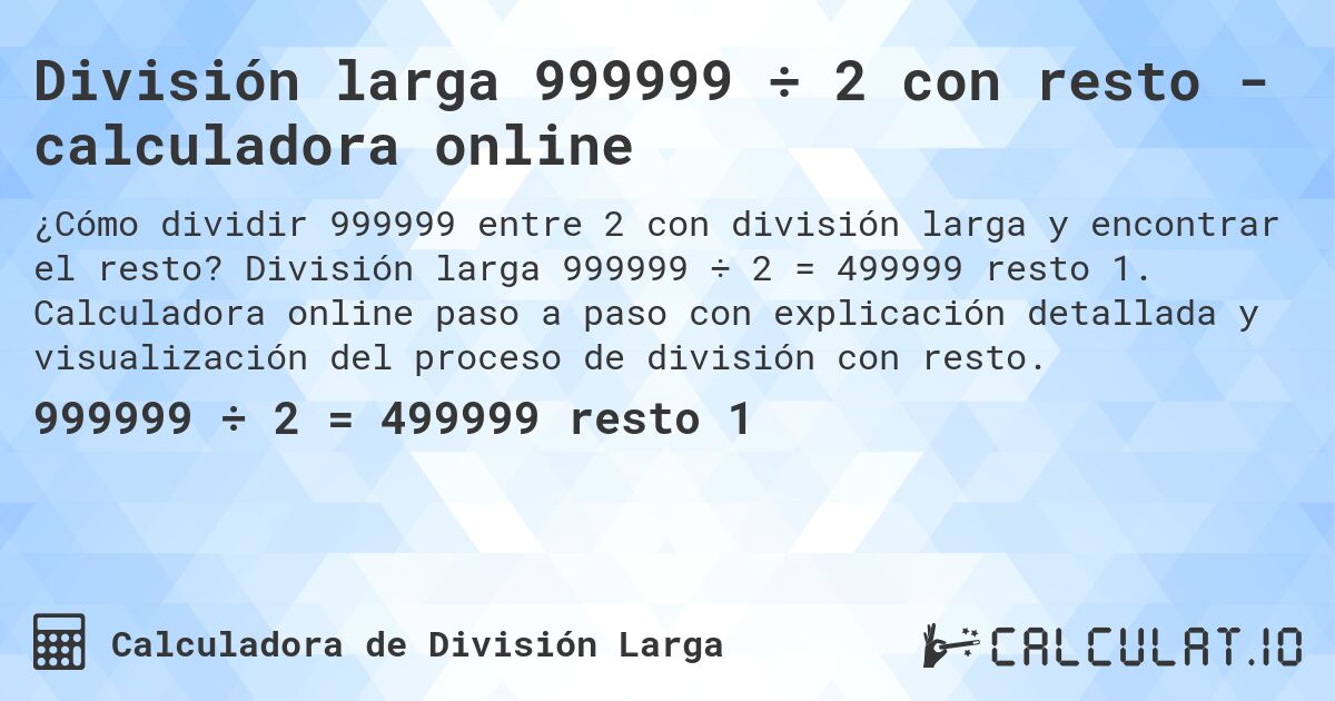 División larga 999999 ÷ 2 con resto - calculadora online. División larga 999999 ÷ 2 = 499999 resto 1. Calculadora online paso a paso con explicación detallada y visualización del proceso de división con resto.
