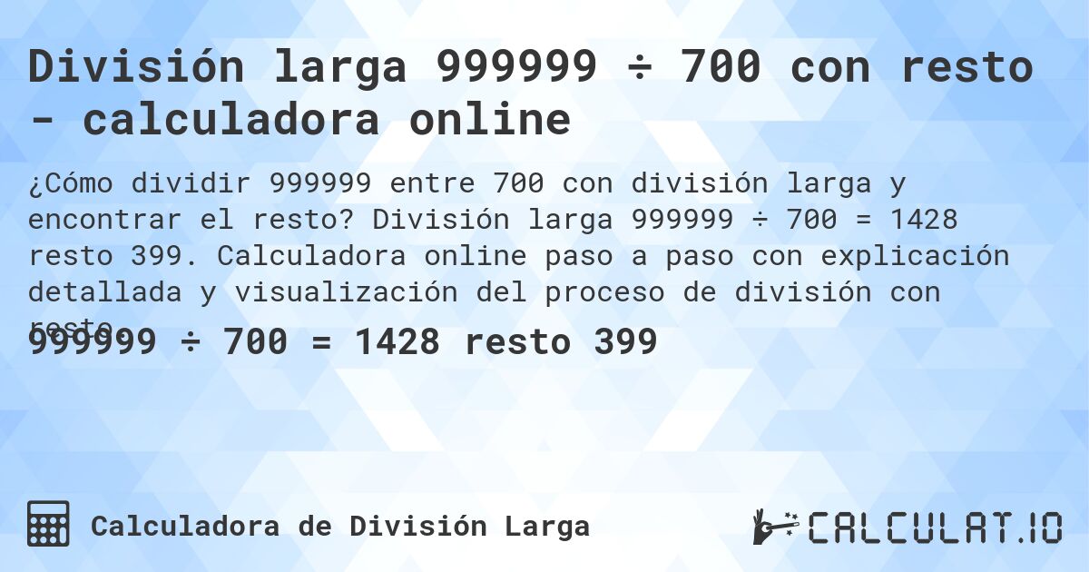 División larga 999999 ÷ 700 con resto - calculadora online. División larga 999999 ÷ 700 = 1428 resto 399. Calculadora online paso a paso con explicación detallada y visualización del proceso de división con resto.