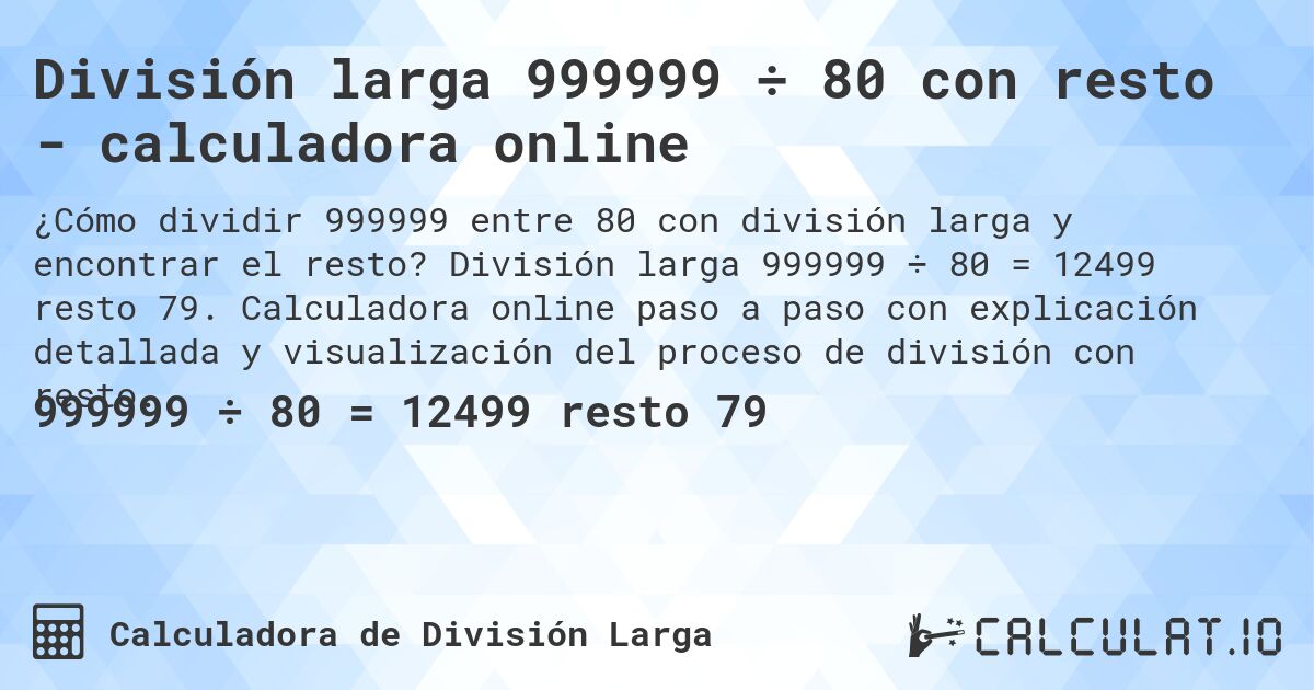 División larga 999999 ÷ 80 con resto - calculadora online. División larga 999999 ÷ 80 = 12499 resto 79. Calculadora online paso a paso con explicación detallada y visualización del proceso de división con resto.