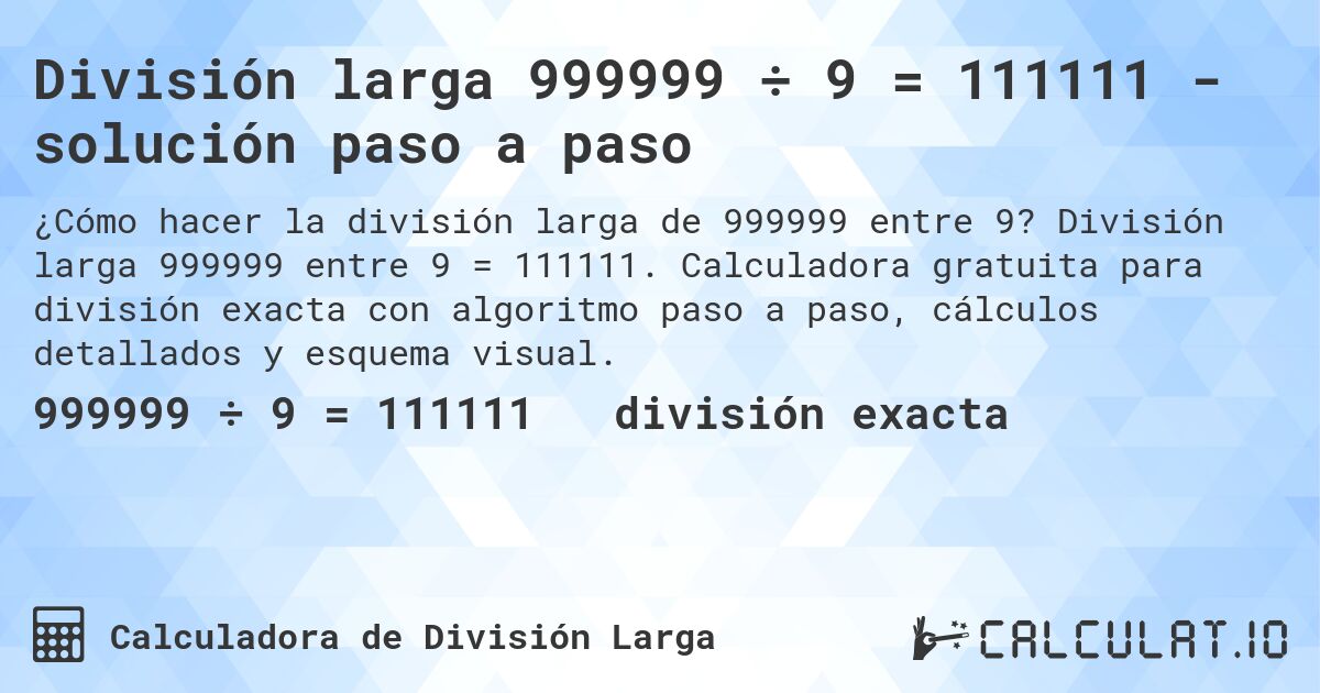 División larga 999999 ÷ 9 = 111111 - solución paso a paso. División larga 999999 entre 9 = 111111. Calculadora gratuita para división exacta con algoritmo paso a paso, cálculos detallados y esquema visual.