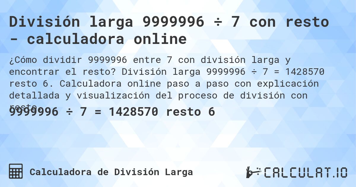 División larga 9999996 ÷ 7 con resto - calculadora online. División larga 9999996 ÷ 7 = 1428570 resto 6. Calculadora online paso a paso con explicación detallada y visualización del proceso de división con resto.