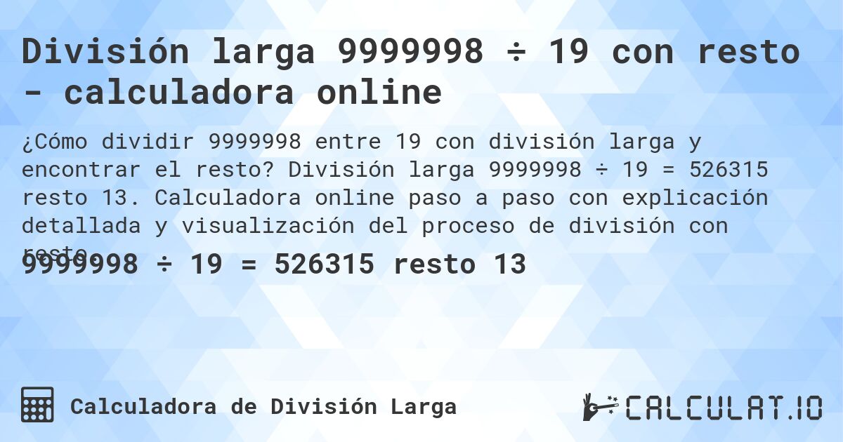 División larga 9999998 ÷ 19 con resto - calculadora online. División larga 9999998 ÷ 19 = 526315 resto 13. Calculadora online paso a paso con explicación detallada y visualización del proceso de división con resto.