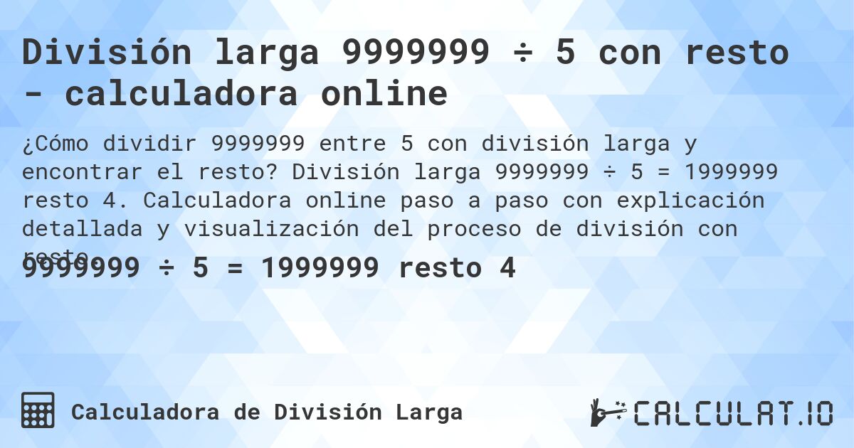 División larga 9999999 ÷ 5 con resto - calculadora online. División larga 9999999 ÷ 5 = 1999999 resto 4. Calculadora online paso a paso con explicación detallada y visualización del proceso de división con resto.