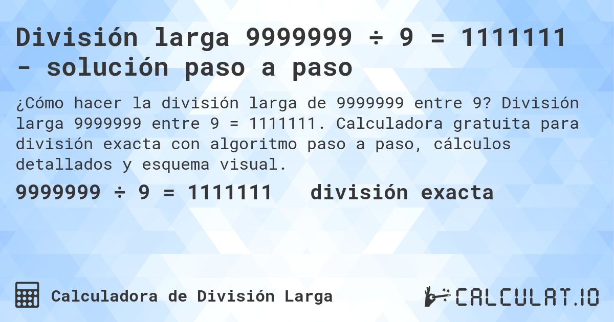 División larga 9999999 ÷ 9 = 1111111 - solución paso a paso. División larga 9999999 entre 9 = 1111111. Calculadora gratuita para división exacta con algoritmo paso a paso, cálculos detallados y esquema visual.