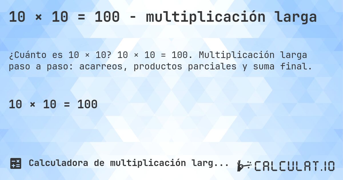 10 × 10 = 100 - multiplicación larga. 10 × 10 = 100. Multiplicación larga paso a paso: acarreos, productos parciales y suma final.