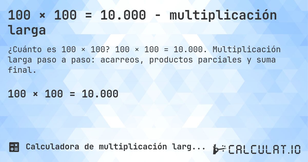 100 × 100 = 10.000 - multiplicación larga. 100 × 100 = 10.000. Multiplicación larga paso a paso: acarreos, productos parciales y suma final.