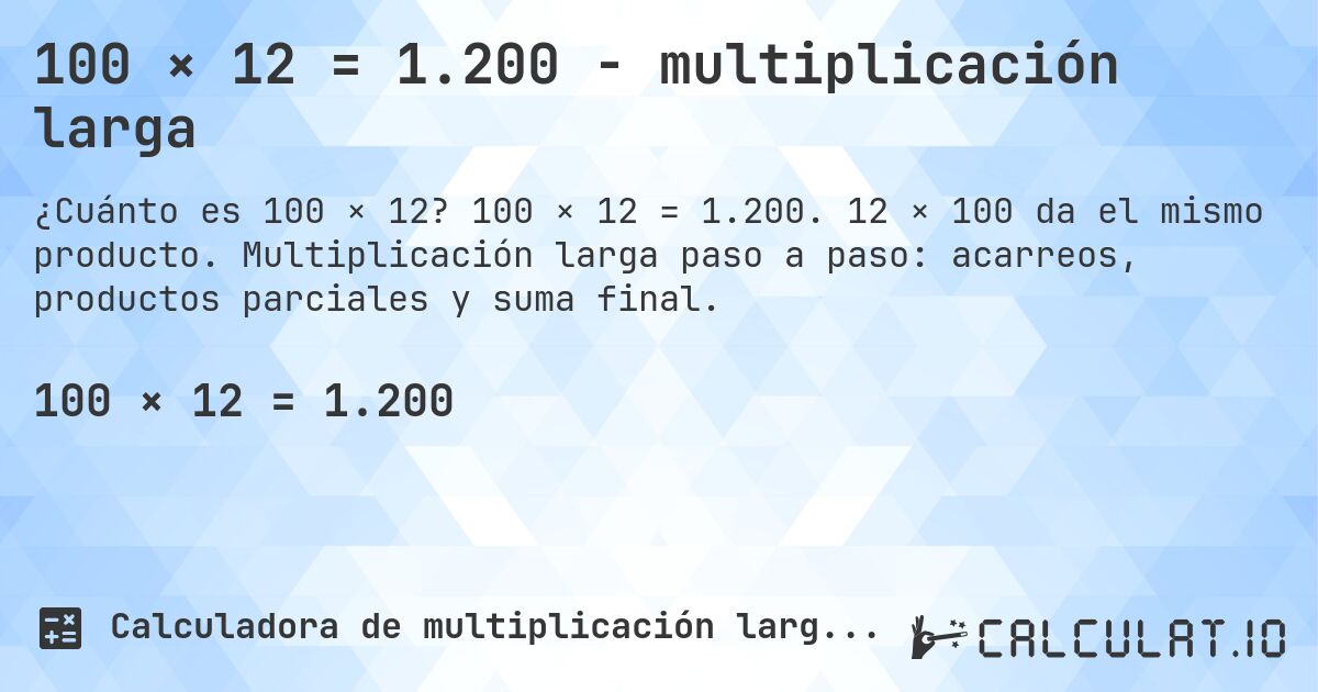 100 × 12 = 1.200 - multiplicación larga. 100 × 12 = 1.200. 12 × 100 da el mismo producto. Multiplicación larga paso a paso: acarreos, productos parciales y suma final.
