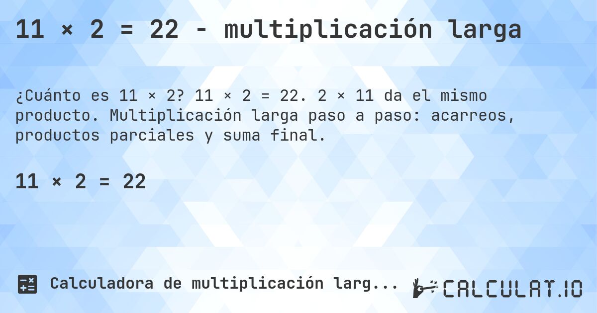 11 × 2 = 22 - multiplicación larga. 11 × 2 = 22. 2 × 11 da el mismo producto. Multiplicación larga paso a paso: acarreos, productos parciales y suma final.
