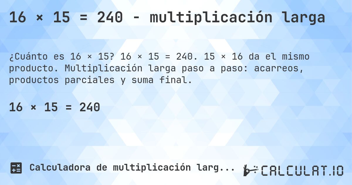 16 × 15 = 240 - multiplicación larga. 16 × 15 = 240. 15 × 16 da el mismo producto. Multiplicación larga paso a paso: acarreos, productos parciales y suma final.