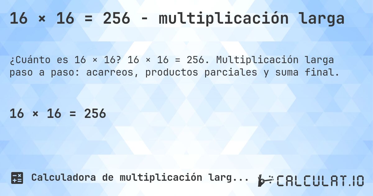 16 × 16 = 256 - multiplicación larga. 16 × 16 = 256. Multiplicación larga paso a paso: acarreos, productos parciales y suma final.