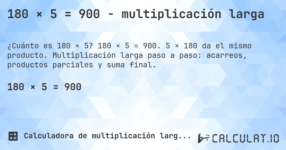 180 × 5 = 900 - multiplicación larga. 180 × 5 = 900. 5 × 180 da el mismo producto. Multiplicación larga paso a paso: acarreos, productos parciales y suma final.