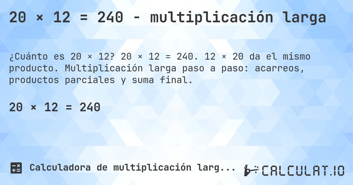 20 × 12 = 240 - multiplicación larga. 20 × 12 = 240. 12 × 20 da el mismo producto. Multiplicación larga paso a paso: acarreos, productos parciales y suma final.