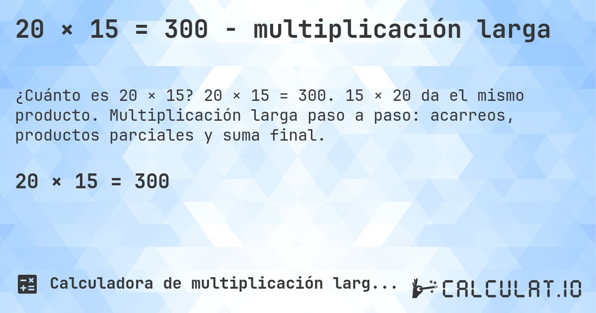 20 × 15 = 300 - multiplicación larga. 20 × 15 = 300. 15 × 20 da el mismo producto. Multiplicación larga paso a paso: acarreos, productos parciales y suma final.
