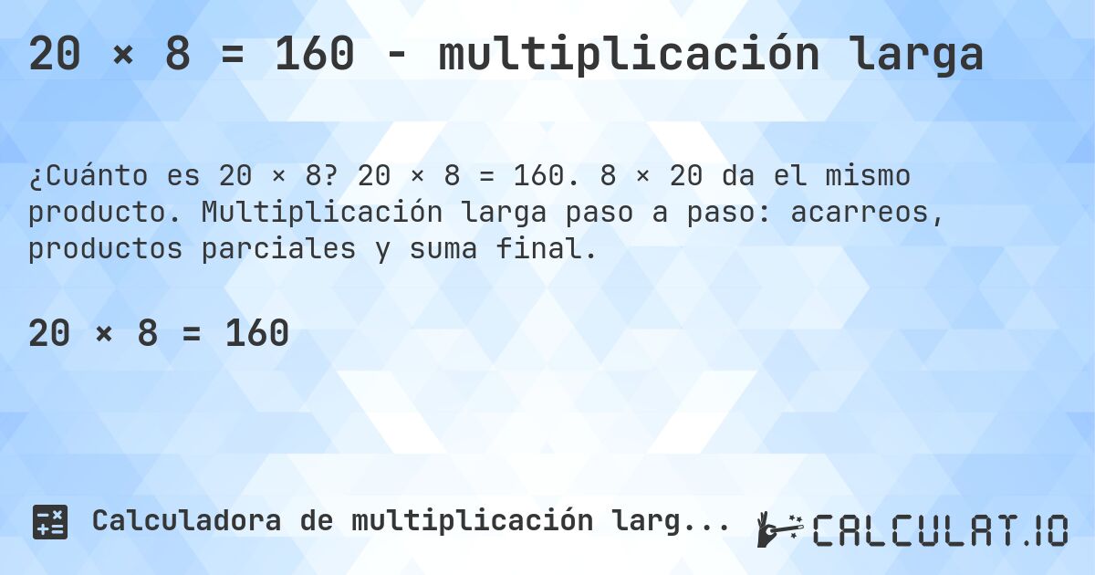 20 × 8 = 160 - multiplicación larga. 20 × 8 = 160. 8 × 20 da el mismo producto. Multiplicación larga paso a paso: acarreos, productos parciales y suma final.
