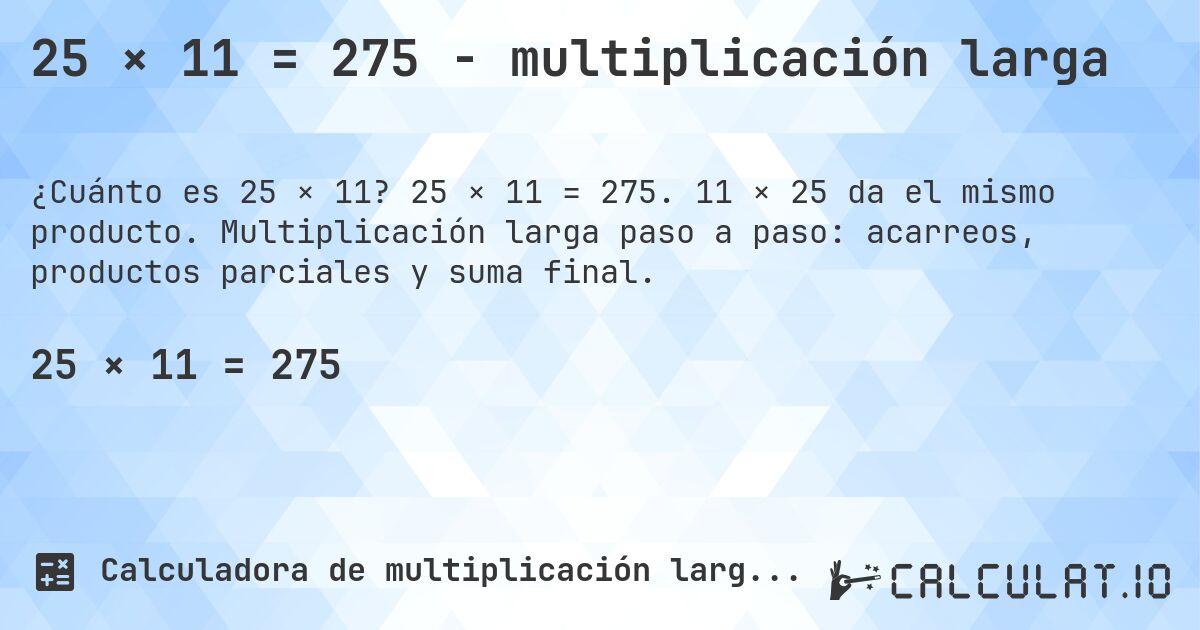 25 × 11 = 275 - multiplicación larga. 25 × 11 = 275. 11 × 25 da el mismo producto. Multiplicación larga paso a paso: acarreos, productos parciales y suma final.