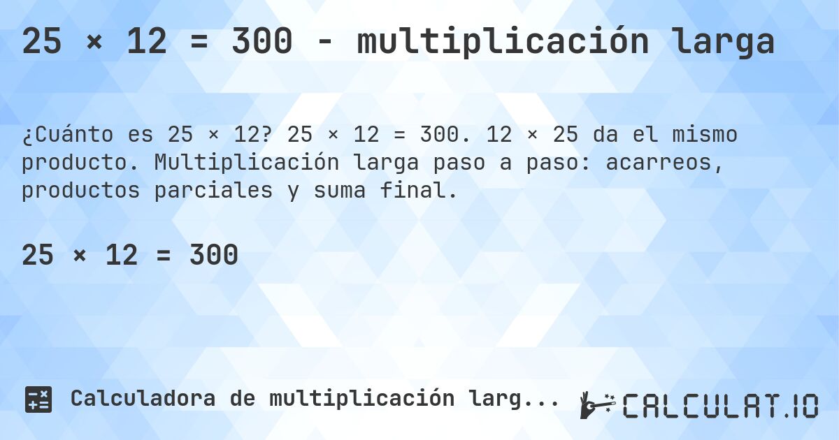 25 × 12 = 300 - multiplicación larga. 25 × 12 = 300. 12 × 25 da el mismo producto. Multiplicación larga paso a paso: acarreos, productos parciales y suma final.