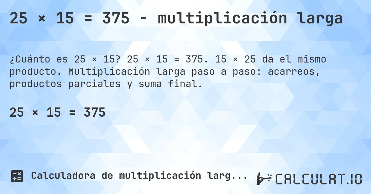 25 × 15 = 375 - multiplicación larga. 25 × 15 = 375. 15 × 25 da el mismo producto. Multiplicación larga paso a paso: acarreos, productos parciales y suma final.