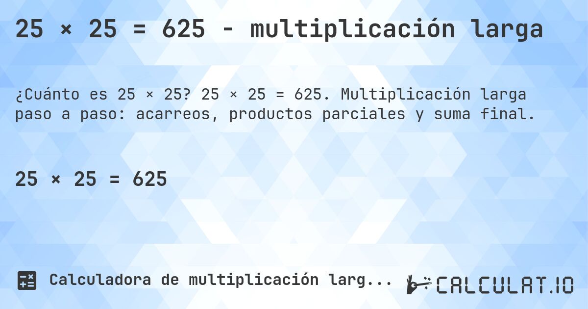 25 × 25 = 625 - multiplicación larga. 25 × 25 = 625. Multiplicación larga paso a paso: acarreos, productos parciales y suma final.