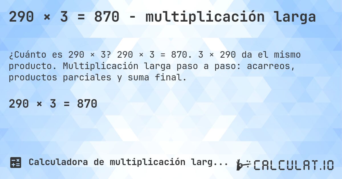 290 × 3 = 870 - multiplicación larga. 290 × 3 = 870. 3 × 290 da el mismo producto. Multiplicación larga paso a paso: acarreos, productos parciales y suma final.