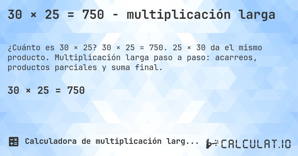30 × 25 = 750 - multiplicación larga. 30 × 25 = 750. 25 × 30 da el mismo producto. Multiplicación larga paso a paso: acarreos, productos parciales y suma final.