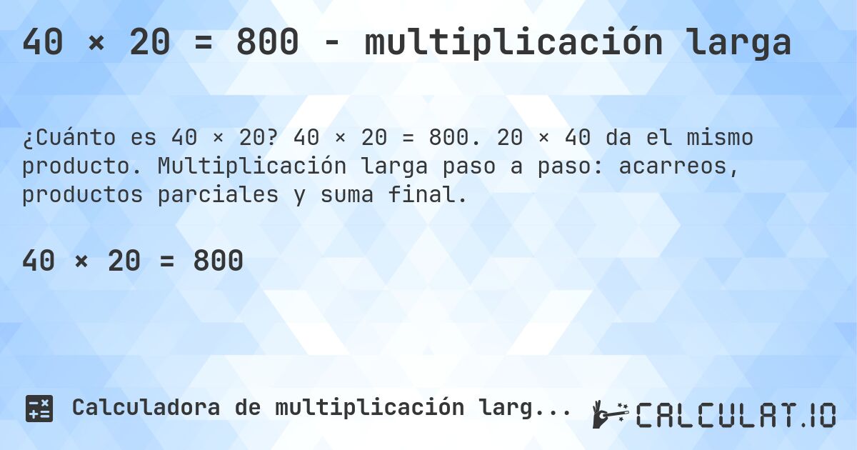 40 × 20 = 800 - multiplicación larga. 40 × 20 = 800. 20 × 40 da el mismo producto. Multiplicación larga paso a paso: acarreos, productos parciales y suma final.
