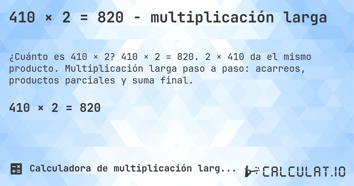 410 × 2 = 820 - multiplicación larga. 410 × 2 = 820. 2 × 410 da el mismo producto. Multiplicación larga paso a paso: acarreos, productos parciales y suma final.