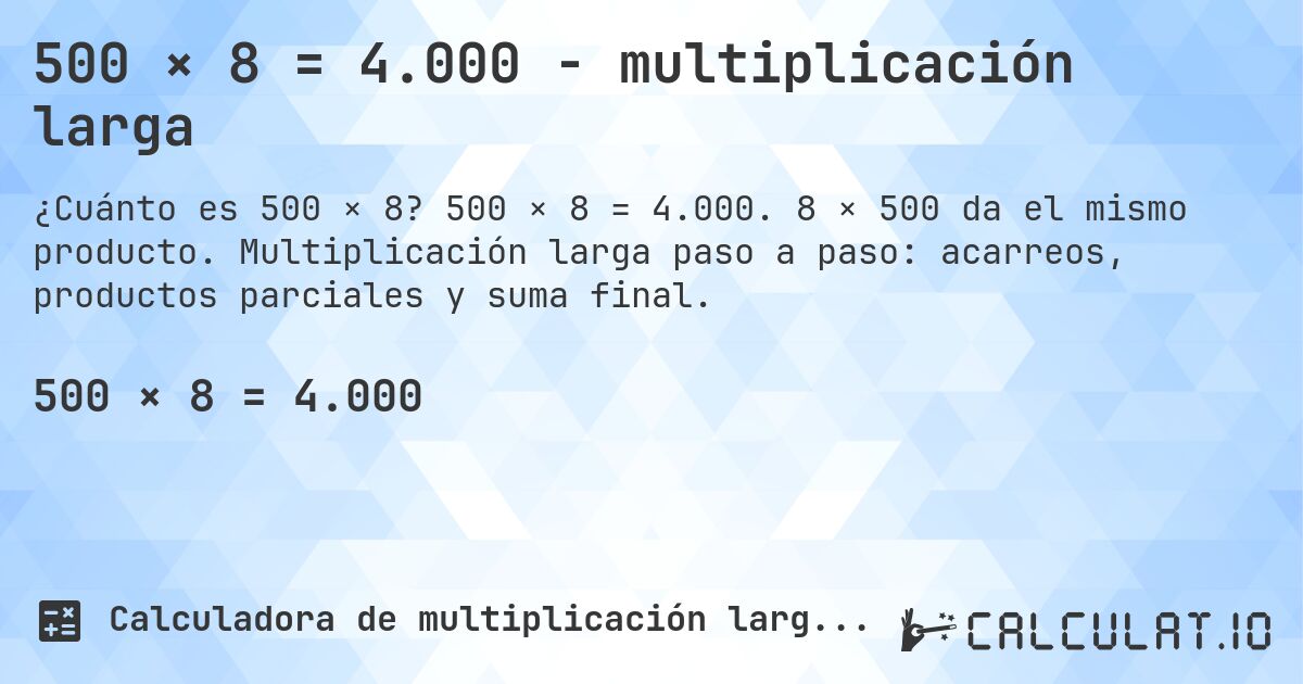 500 × 8 = 4.000 - multiplicación larga. 500 × 8 = 4.000. 8 × 500 da el mismo producto. Multiplicación larga paso a paso: acarreos, productos parciales y suma final.