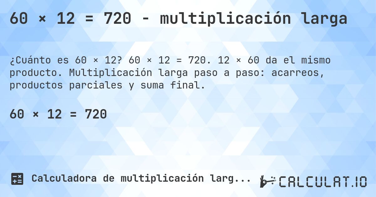 60 × 12 = 720 - multiplicación larga. 60 × 12 = 720. 12 × 60 da el mismo producto. Multiplicación larga paso a paso: acarreos, productos parciales y suma final.