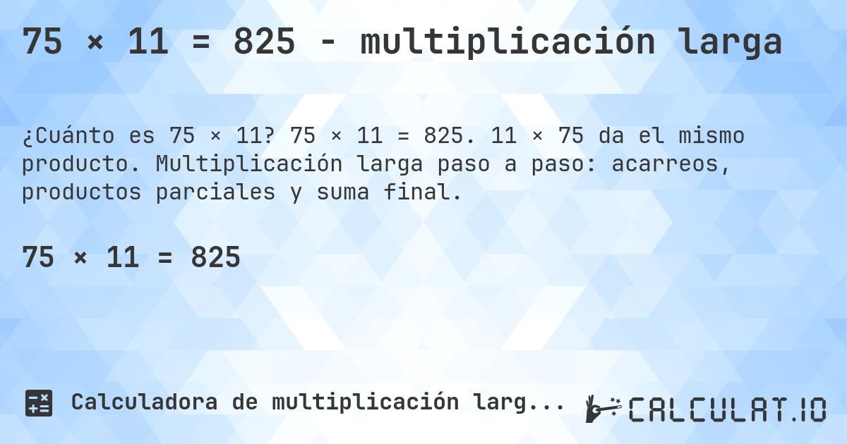 75 × 11 = 825 - multiplicación larga. 75 × 11 = 825. 11 × 75 da el mismo producto. Multiplicación larga paso a paso: acarreos, productos parciales y suma final.