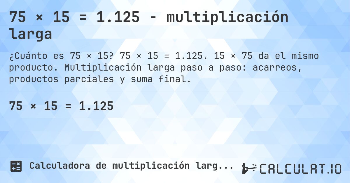 75 × 15 = 1.125 - multiplicación larga. 75 × 15 = 1.125. 15 × 75 da el mismo producto. Multiplicación larga paso a paso: acarreos, productos parciales y suma final.