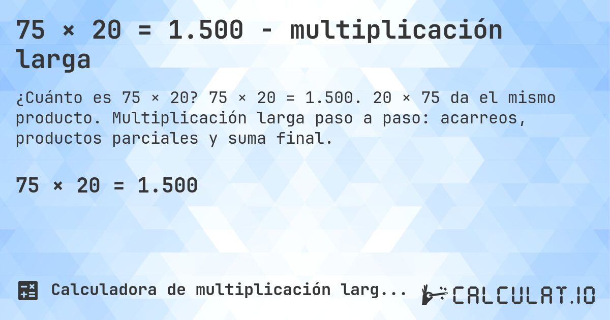 75 × 20 = 1.500 - multiplicación larga. 75 × 20 = 1.500. 20 × 75 da el mismo producto. Multiplicación larga paso a paso: acarreos, productos parciales y suma final.