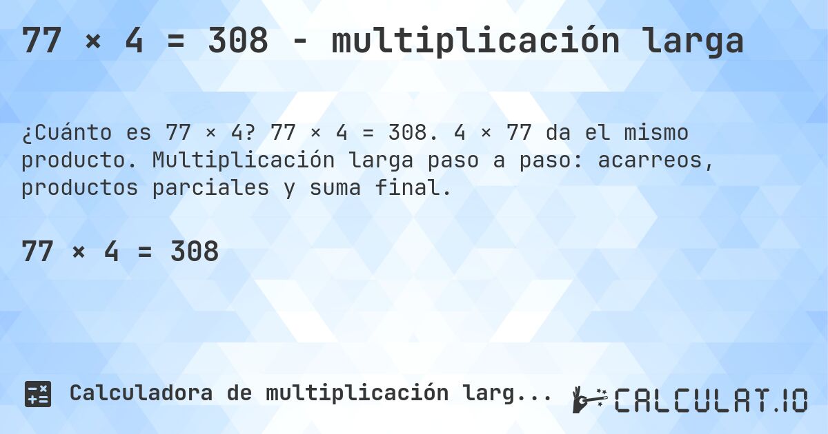 77 × 4 = 308 - multiplicación larga. 77 × 4 = 308. 4 × 77 da el mismo producto. Multiplicación larga paso a paso: acarreos, productos parciales y suma final.