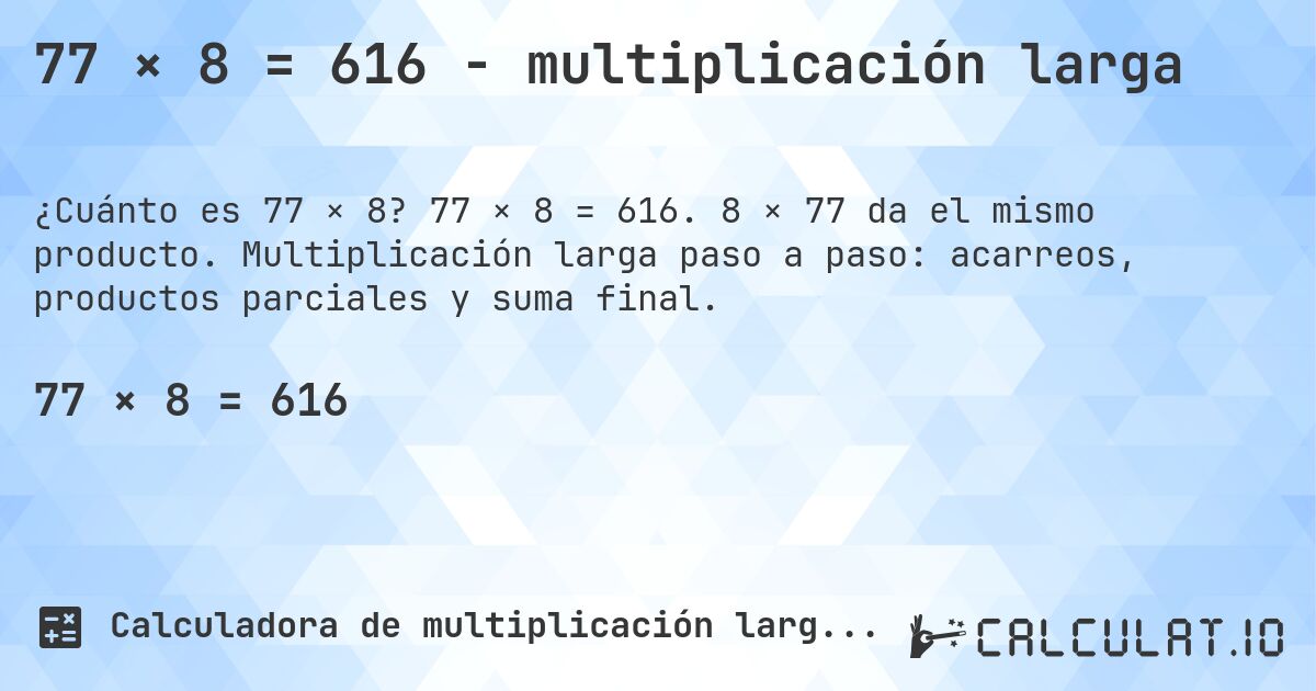 77 × 8 = 616 - multiplicación larga. 77 × 8 = 616. 8 × 77 da el mismo producto. Multiplicación larga paso a paso: acarreos, productos parciales y suma final.