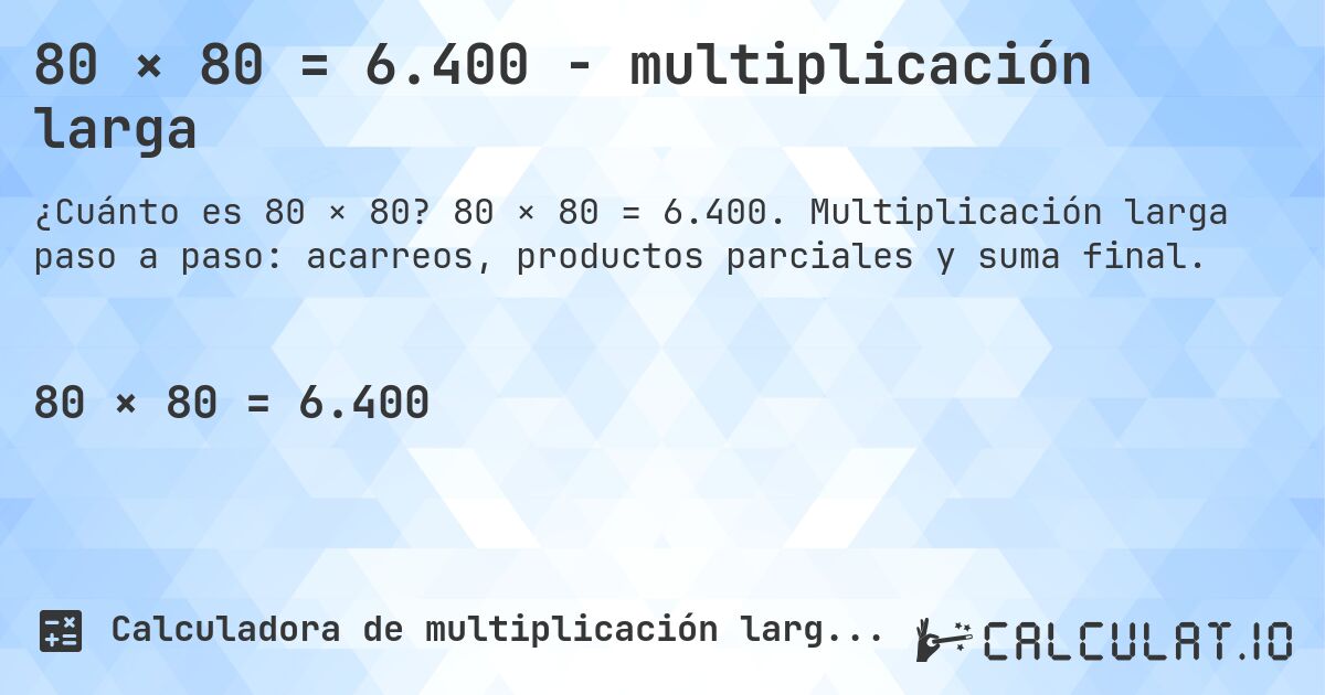 80 × 80 = 6.400 - multiplicación larga. 80 × 80 = 6.400. Multiplicación larga paso a paso: acarreos, productos parciales y suma final.