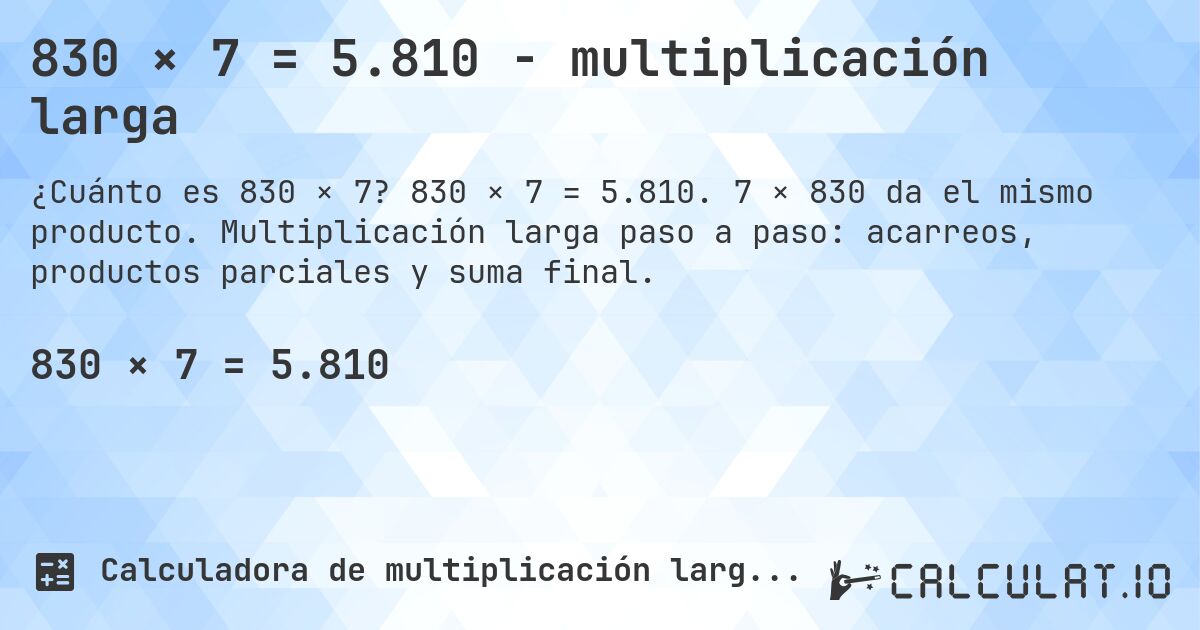 830 × 7 = 5.810 - multiplicación larga. 830 × 7 = 5.810. 7 × 830 da el mismo producto. Multiplicación larga paso a paso: acarreos, productos parciales y suma final.