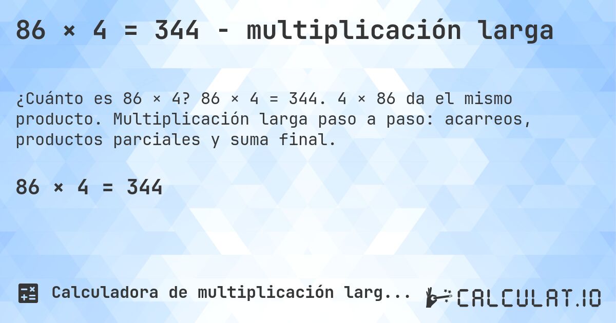 86 × 4 = 344 - multiplicación larga. 86 × 4 = 344. 4 × 86 da el mismo producto. Multiplicación larga paso a paso: acarreos, productos parciales y suma final.