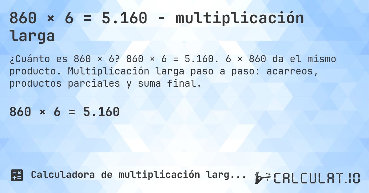 860 × 6 = 5.160 - multiplicación larga. 860 × 6 = 5.160. 6 × 860 da el mismo producto. Multiplicación larga paso a paso: acarreos, productos parciales y suma final.