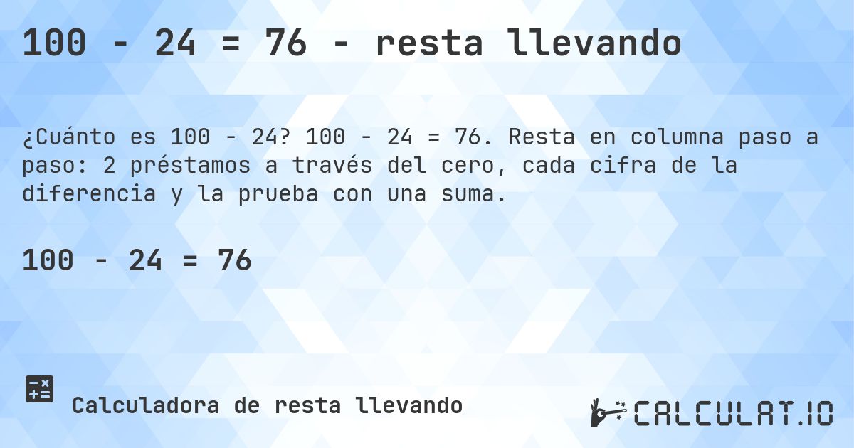 100 − 24 = 76 - resta llevando. 100 − 24 = 76. Resta en columna paso a paso: 2 préstamos a través del cero, cada cifra de la diferencia y la prueba con una suma.