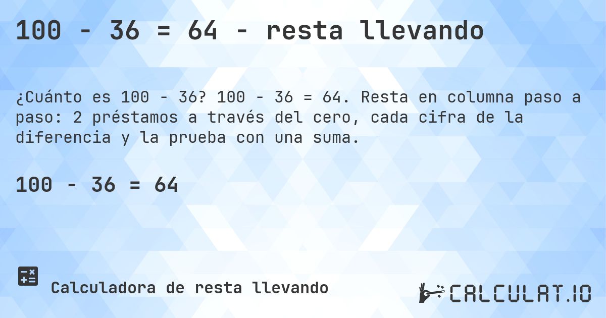 100 − 36 = 64 - resta llevando. 100 − 36 = 64. Resta en columna paso a paso: 2 préstamos a través del cero, cada cifra de la diferencia y la prueba con una suma.