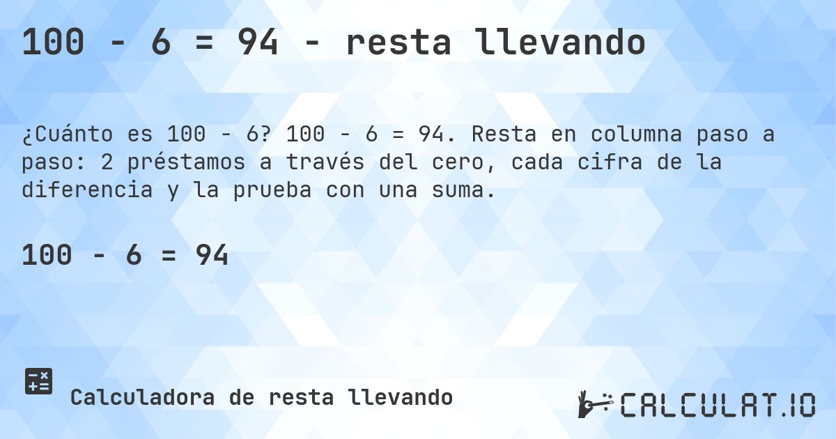 100 − 6 = 94 - resta llevando. 100 − 6 = 94. Resta en columna paso a paso: 2 préstamos a través del cero, cada cifra de la diferencia y la prueba con una suma.