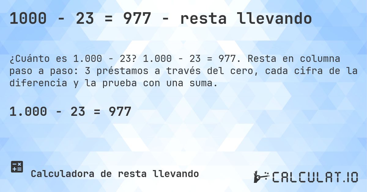 1000 − 23 = 977 - resta llevando. 1.000 − 23 = 977. Resta en columna paso a paso: 3 préstamos a través del cero, cada cifra de la diferencia y la prueba con una suma.
