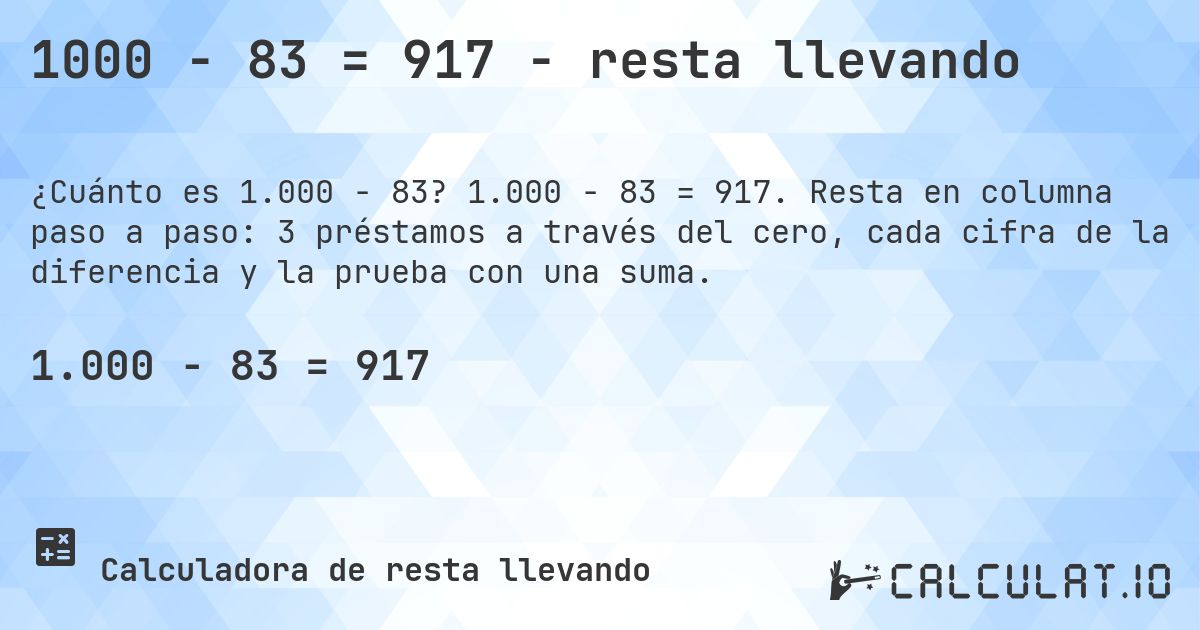 1000 − 83 = 917 - resta llevando. 1.000 − 83 = 917. Resta en columna paso a paso: 3 préstamos a través del cero, cada cifra de la diferencia y la prueba con una suma.